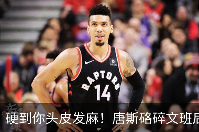 硬到你头皮发麻！唐斯硌碎文班后槽牙 场均出手生涯新低完美转型